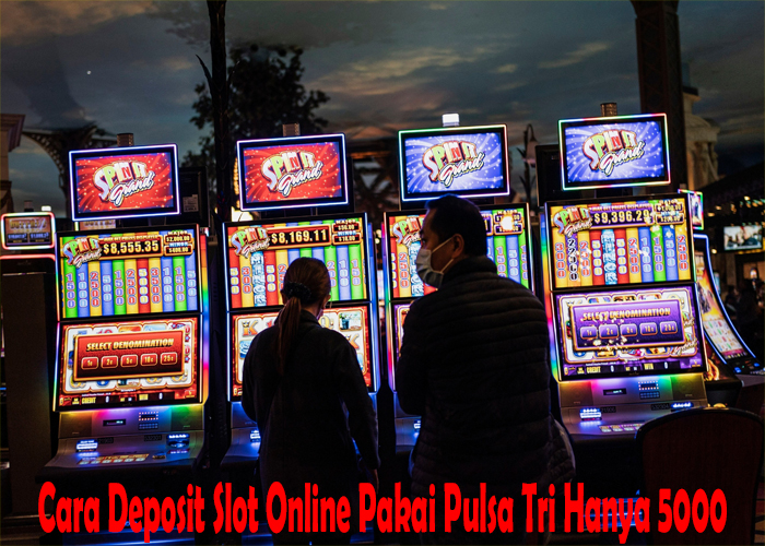 Cara Deposit Slot Online Pakai Pulsa Tri Hanya 5000