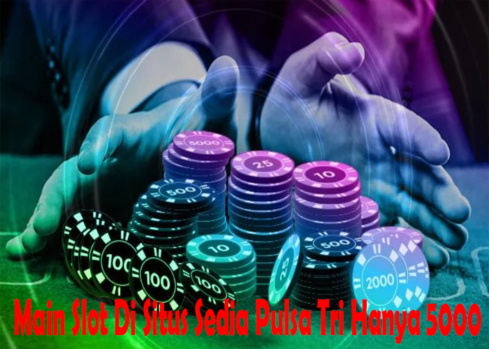 Main Slot Di Situs Sedia Pulsa Tri Hanya 5000